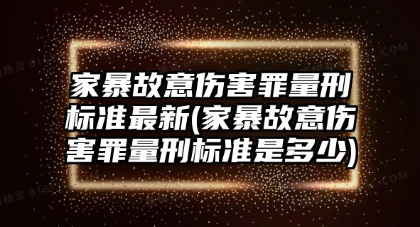 家暴故意傷害罪量刑標準最新(家暴故意傷害罪量刑標準是多少)