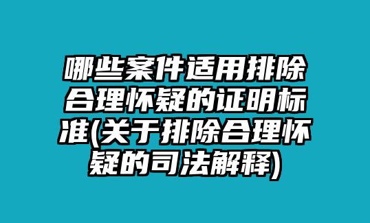 哪些案件適用排除合理懷疑的證明標準(關于排除合理懷疑的司法解釋)