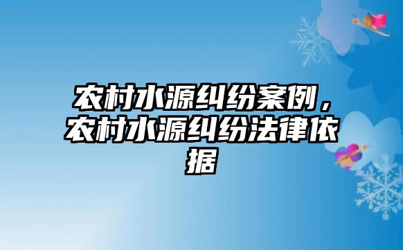 農村水源糾紛案例，農村水源糾紛法律依據