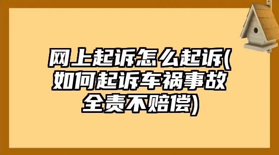 網上起訴怎么起訴(如何起訴車禍事故全責不賠償)