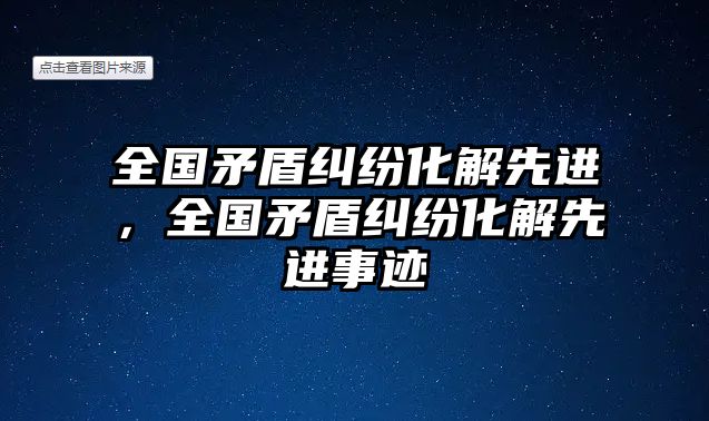 全國矛盾糾紛化解先進，全國矛盾糾紛化解先進事跡