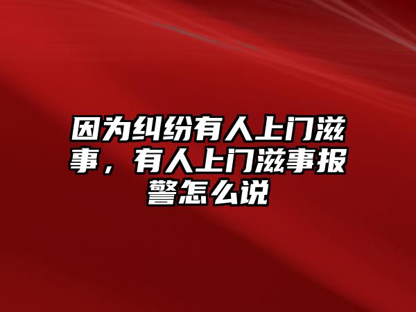 因為糾紛有人上門滋事，有人上門滋事報警怎么說