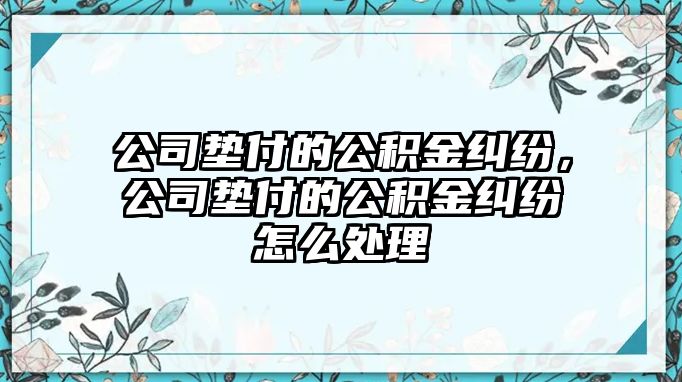 公司墊付的公積金糾紛，公司墊付的公積金糾紛怎么處理