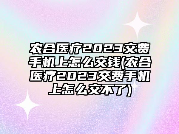 農合醫療2023交費手機上怎么交錢(農合醫療2023交費手機上怎么交不了)