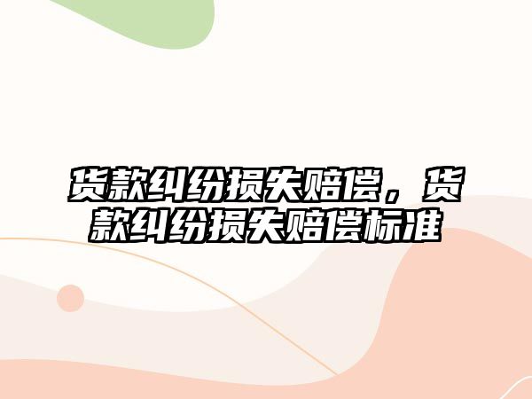 貨款糾紛損失賠償，貨款糾紛損失賠償標準