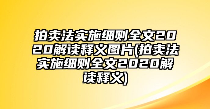 拍賣法實施細則全文2020解讀釋義圖片(拍賣法實施細則全文2020解讀釋義)