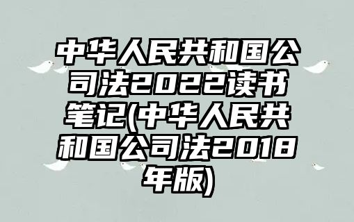 中華人民共和國公司法2022讀書筆記(中華人民共和國公司法2018年版)