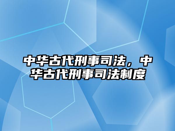 中華古代刑事司法，中華古代刑事司法制度