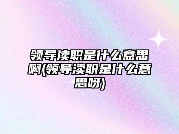 領導瀆職是什么意思啊(領導瀆職是什么意思呀)