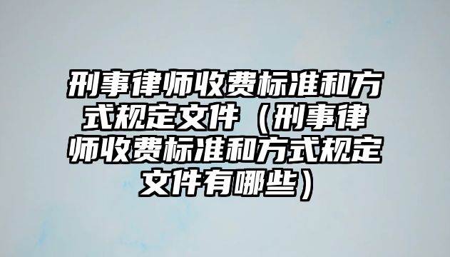 刑事律師收費標準和方式規定文件（刑事律師收費標準和方式規定文件有哪些）