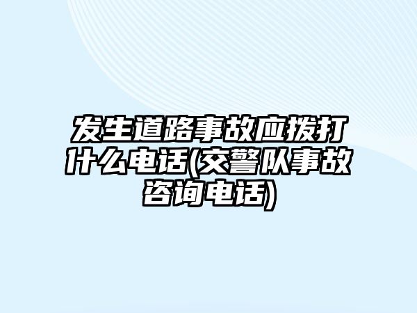 發(fā)生道路事故應(yīng)撥打什么電話(交警隊(duì)事故咨詢電話)