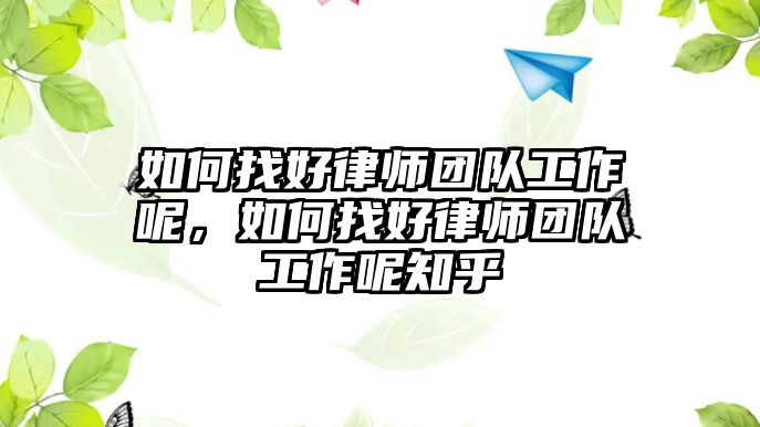 如何找好律師團隊工作呢，如何找好律師團隊工作呢知乎