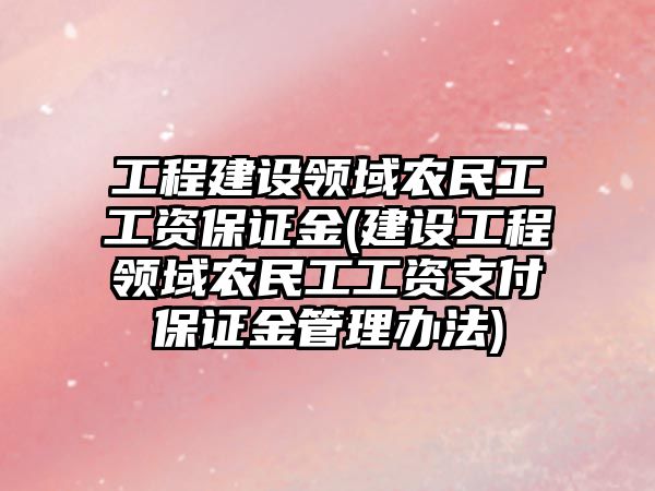 工程建設領域農民工工資保證金(建設工程領域農民工工資支付保證金管理辦法)