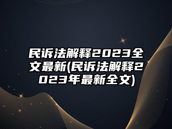 民訴法解釋2023全文最新(民訴法解釋2023年最新全文)