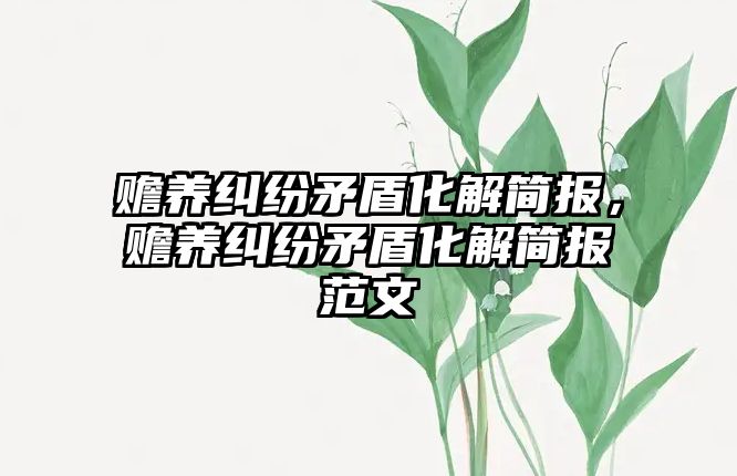 贍養糾紛矛盾化解簡報，贍養糾紛矛盾化解簡報范文