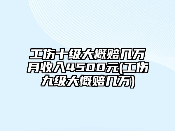 工傷十級大概賠幾萬月收入4500元(工傷九級大概賠幾萬)