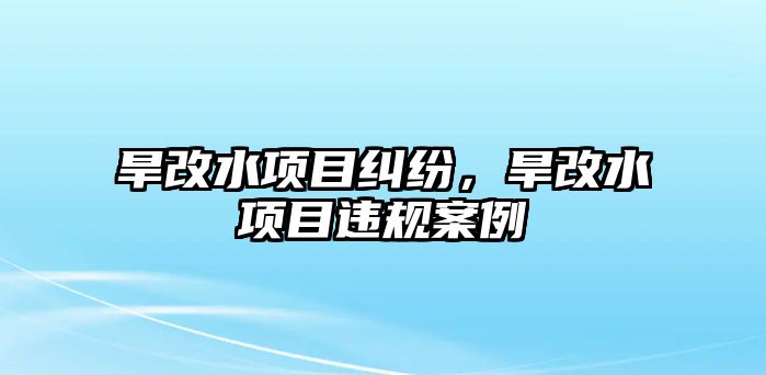 旱改水項目糾紛，旱改水項目違規案例