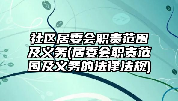 社區居委會職責范圍及義務(居委會職責范圍及義務的法律法規)