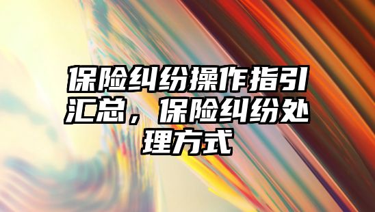 保險糾紛操作指引匯總，保險糾紛處理方式