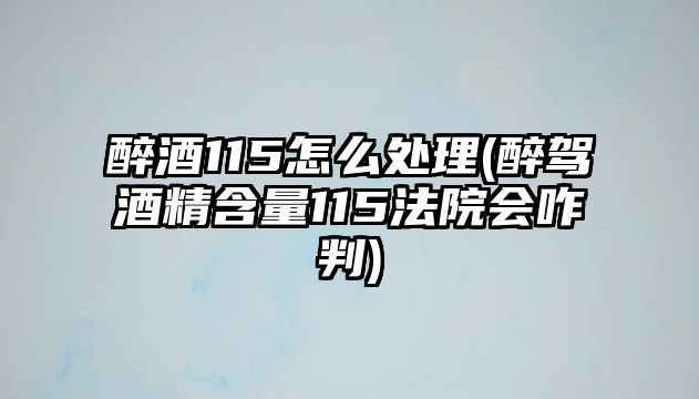 醉酒115怎么處理(醉駕酒精含量115法院會咋判)