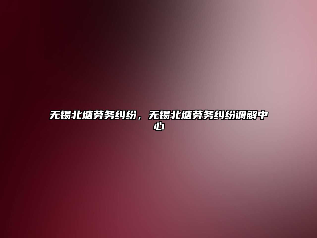 無錫北塘勞務糾紛，無錫北塘勞務糾紛調解中心