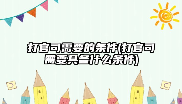 打官司需要的條件(打官司需要具備什么條件)