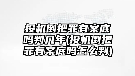 投機(jī)倒把罪有案底嗎判幾年(投機(jī)倒把罪有案底嗎怎么判)