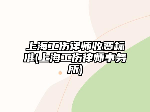 上海工傷律師收費(fèi)標(biāo)準(zhǔn)(上海工傷律師事務(wù)所)