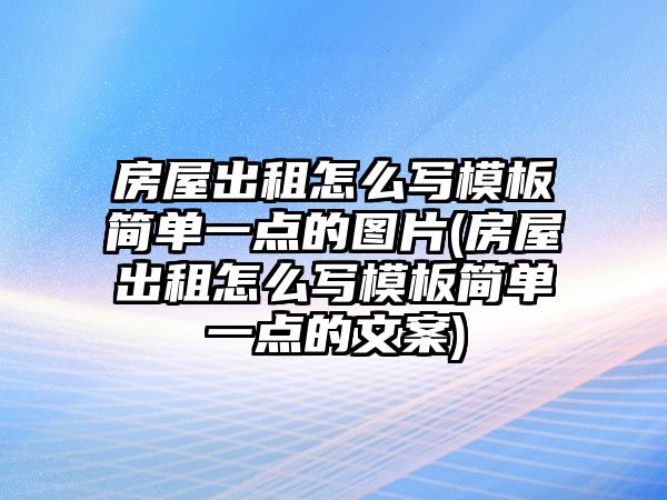 房屋出租怎么寫模板簡單一點(diǎn)的圖片(房屋出租怎么寫模板簡單一點(diǎn)的文案)