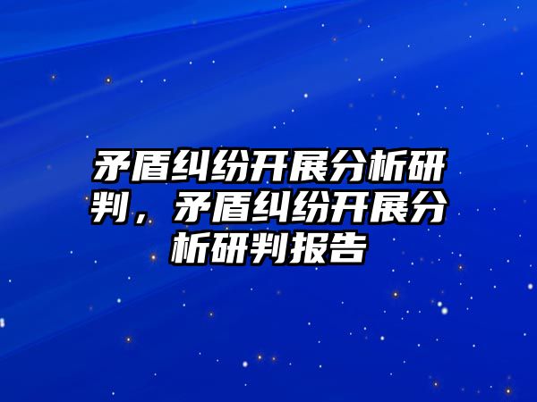 矛盾糾紛開展分析研判，矛盾糾紛開展分析研判報告