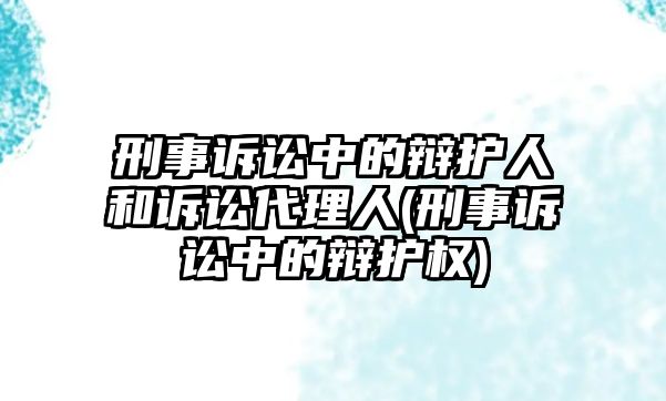 刑事訴訟中的辯護人和訴訟代理人(刑事訴訟中的辯護權)