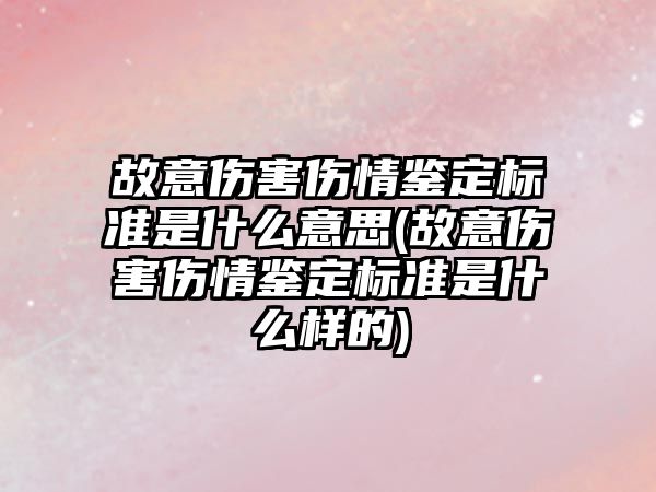 故意傷害傷情鑒定標準是什么意思(故意傷害傷情鑒定標準是什么樣的)