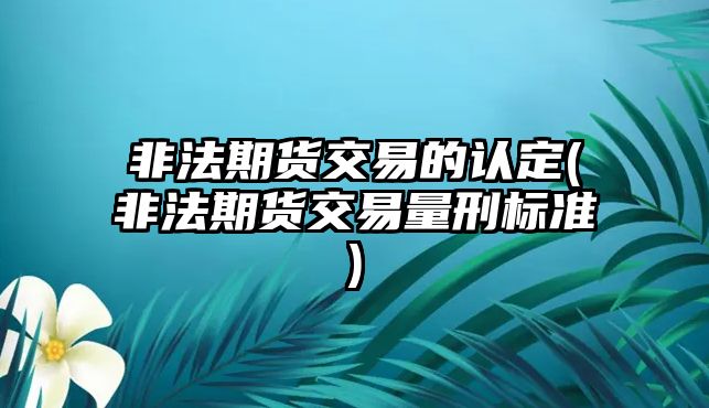 非法期貨交易的認定(非法期貨交易量刑標準)