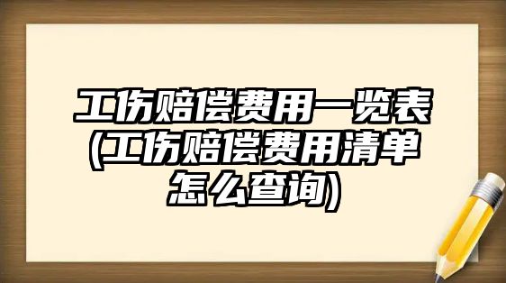 工傷賠償費用一覽表(工傷賠償費用清單怎么查詢)