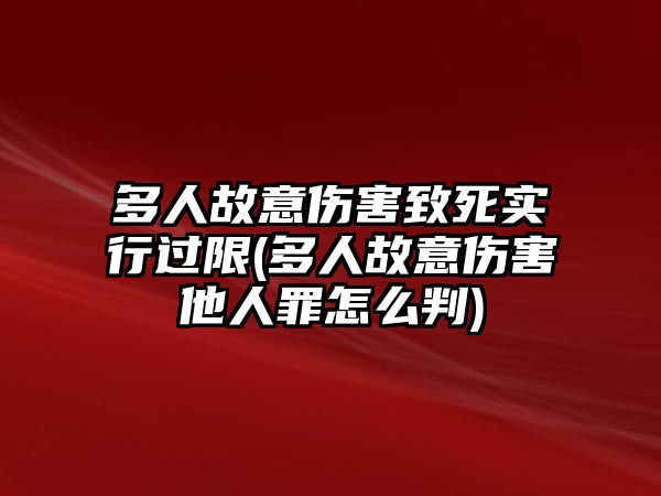 多人故意傷害致死實行過限(多人故意傷害他人罪怎么判)