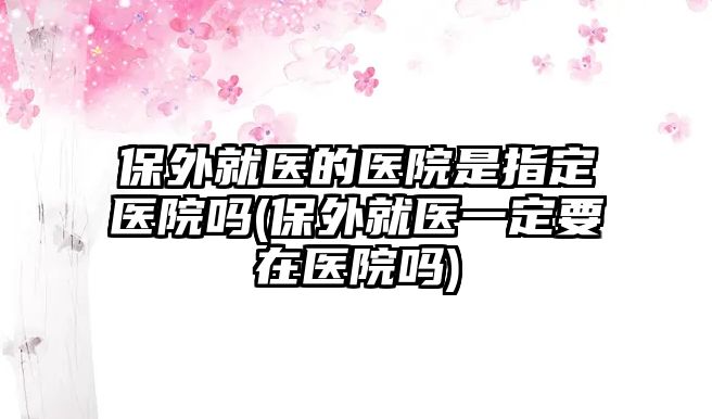 保外就醫的醫院是指定醫院嗎(保外就醫一定要在醫院嗎)