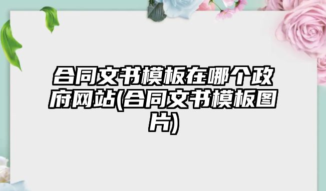 合同文書模板在哪個政府網(wǎng)站(合同文書模板圖片)