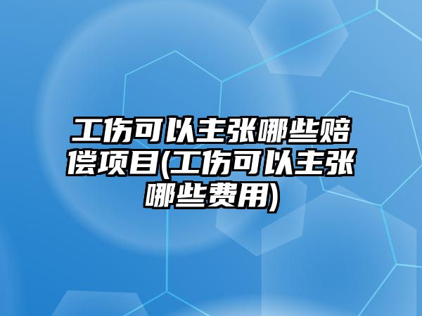 工傷可以主張哪些賠償項目(工傷可以主張哪些費用)