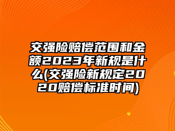 交強險賠償范圍和金額2023年新規是什么(交強險新規定2020賠償標準時間)