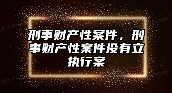 刑事財產性案件，刑事財產性案件沒有立執行案