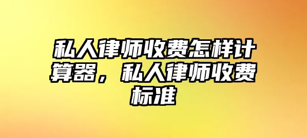 私人律師收費(fèi)怎樣計(jì)算器，私人律師收費(fèi)標(biāo)準(zhǔn)