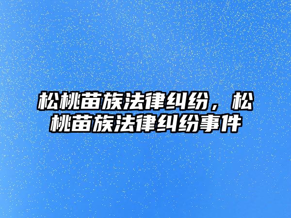 松桃苗族法律糾紛，松桃苗族法律糾紛事件