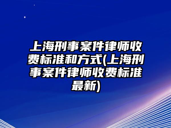 上海刑事案件律師收費標準和方式(上海刑事案件律師收費標準最新)