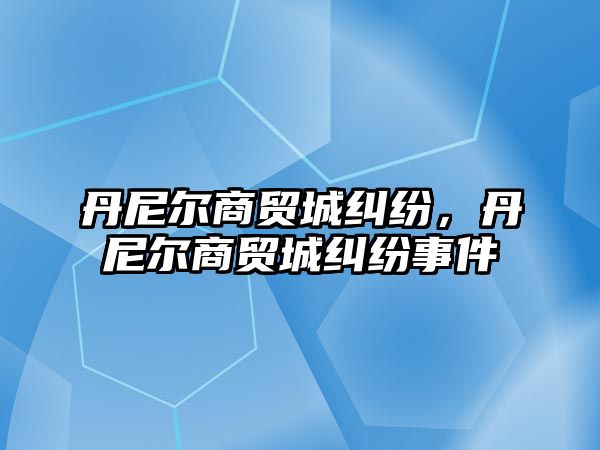 丹尼爾商貿城糾紛，丹尼爾商貿城糾紛事件