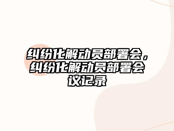 糾紛化解動員部署會，糾紛化解動員部署會議記錄