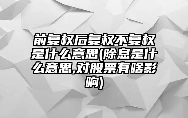 前復(fù)權(quán)后復(fù)權(quán)不復(fù)權(quán)是什么意思(除息是什么意思,對(duì)股票有啥影響)