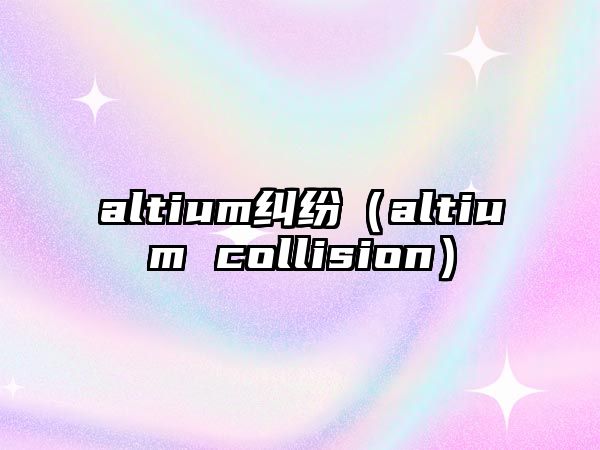 altium糾紛（altium collision）