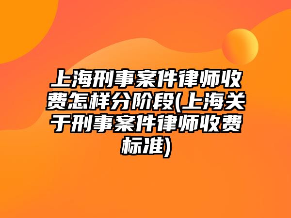 上海刑事案件律師收費(fèi)怎樣分階段(上海關(guān)于刑事案件律師收費(fèi)標(biāo)準(zhǔn))