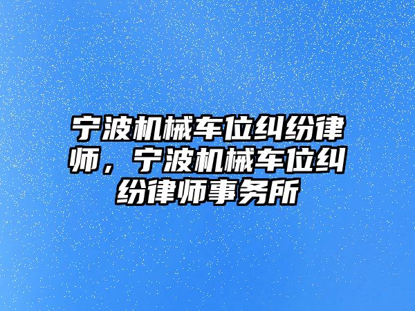 寧波機械車位糾紛律師，寧波機械車位糾紛律師事務所