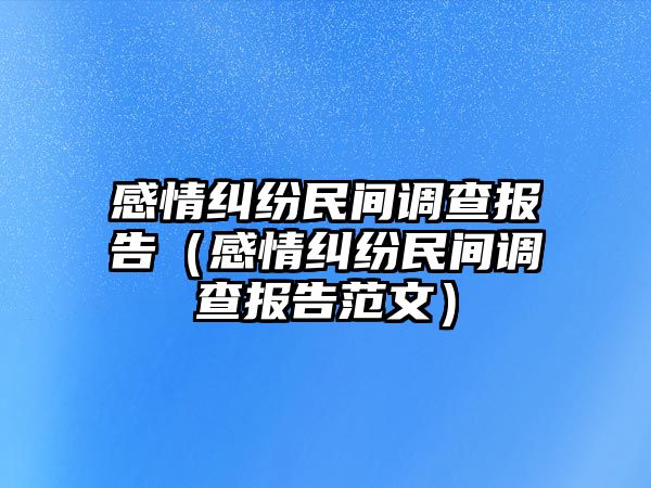 感情糾紛民間調(diào)查報(bào)告（感情糾紛民間調(diào)查報(bào)告范文）